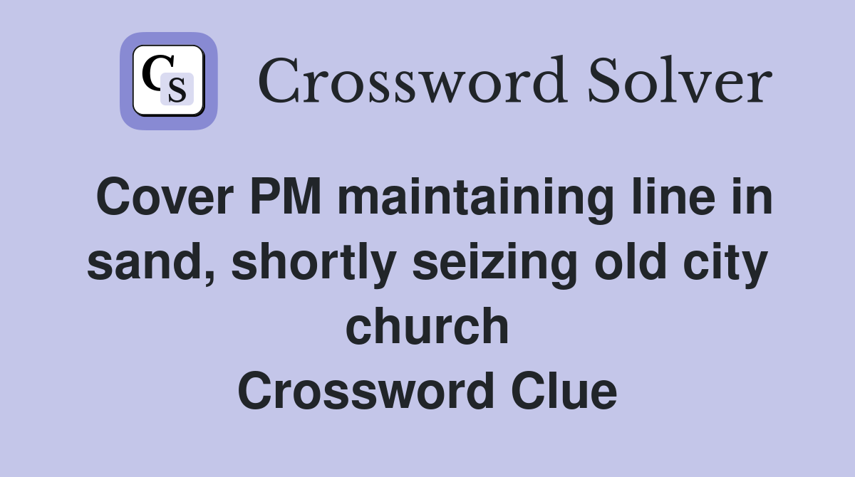 Cover PM maintaining line in sand, shortly seizing old city church Crossword Clue