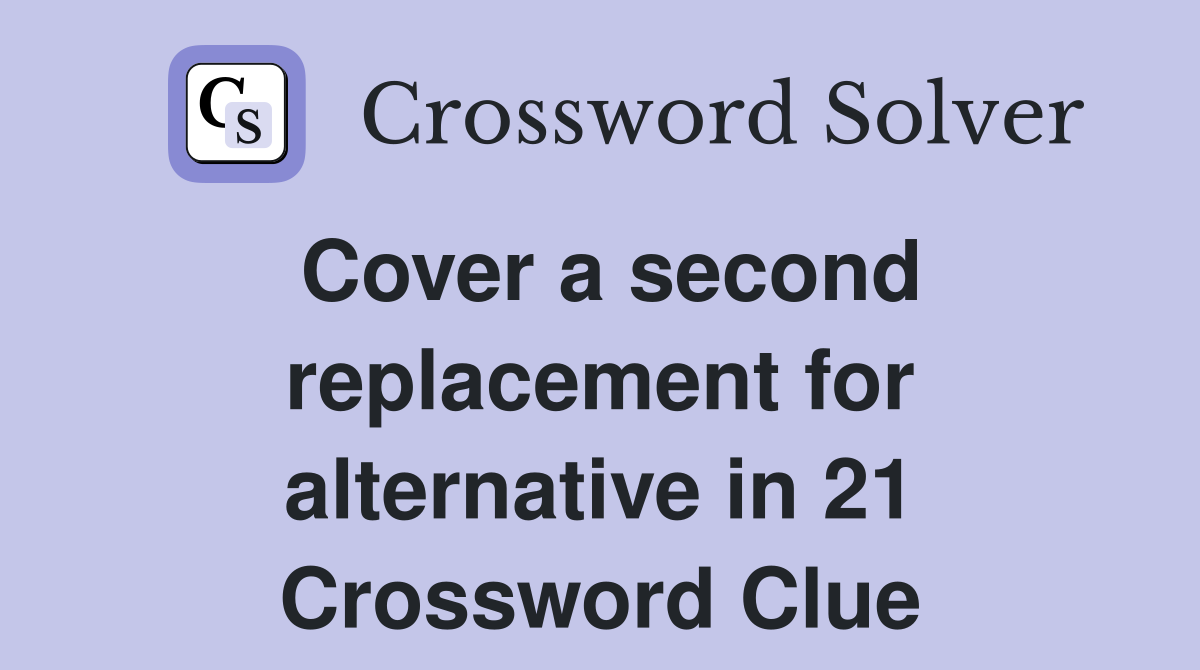 Cover a second replacement for alternative in 21 Crossword Clue