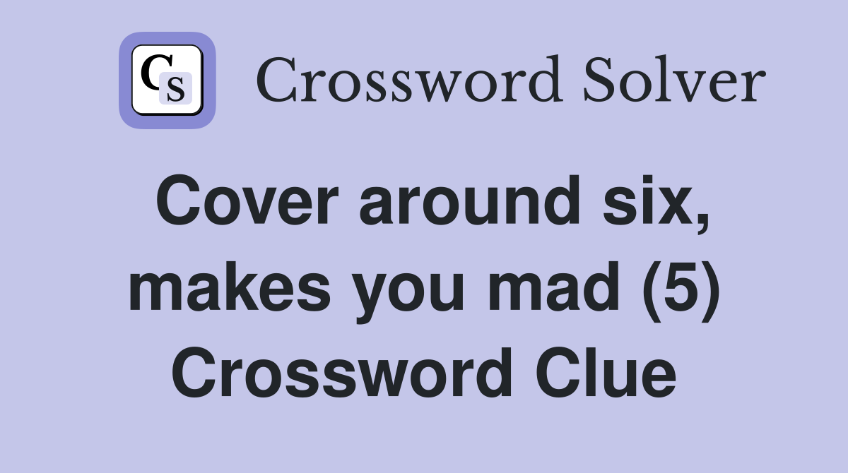 Cover around six, makes you mad (5) Crossword Clue