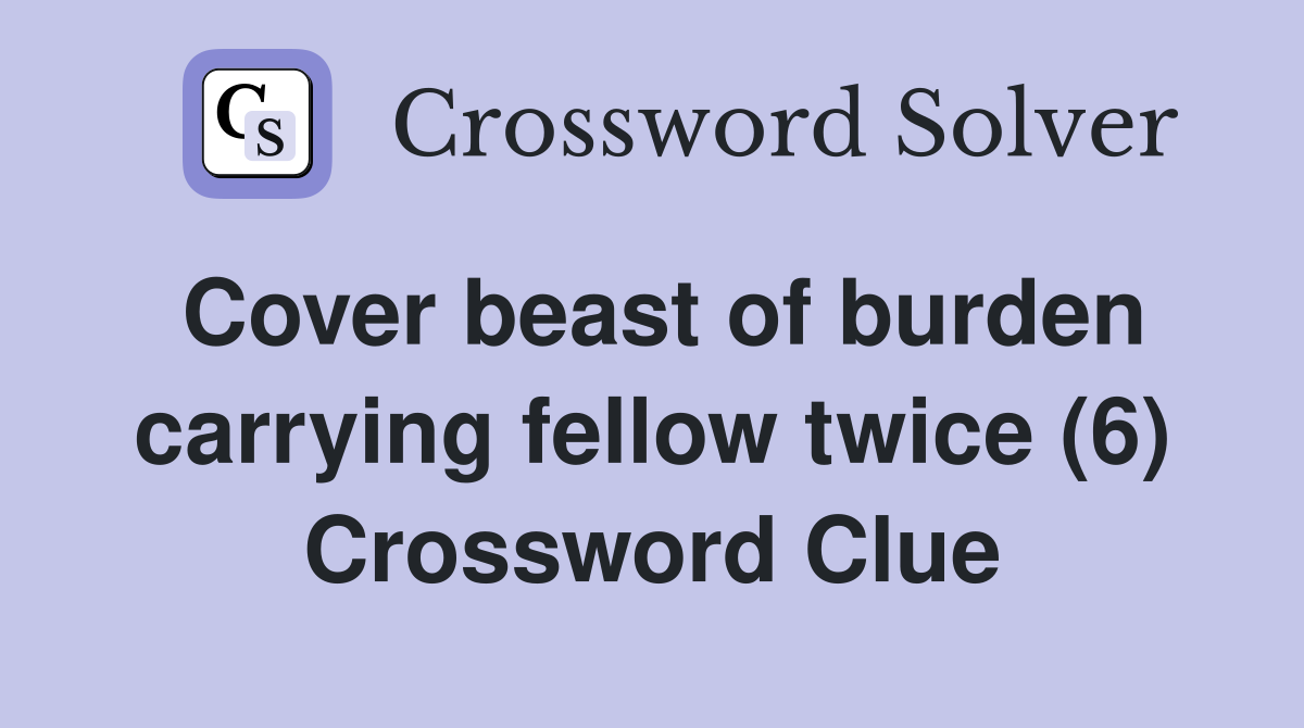 Cover beast of burden carrying fellow twice (6) Crossword Clue