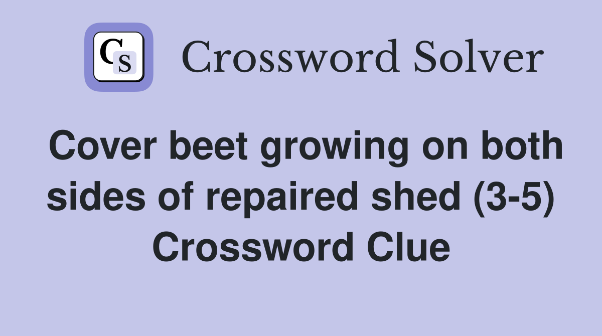 Cover beet growing on both sides of repaired shed (3-5) Crossword Clue
