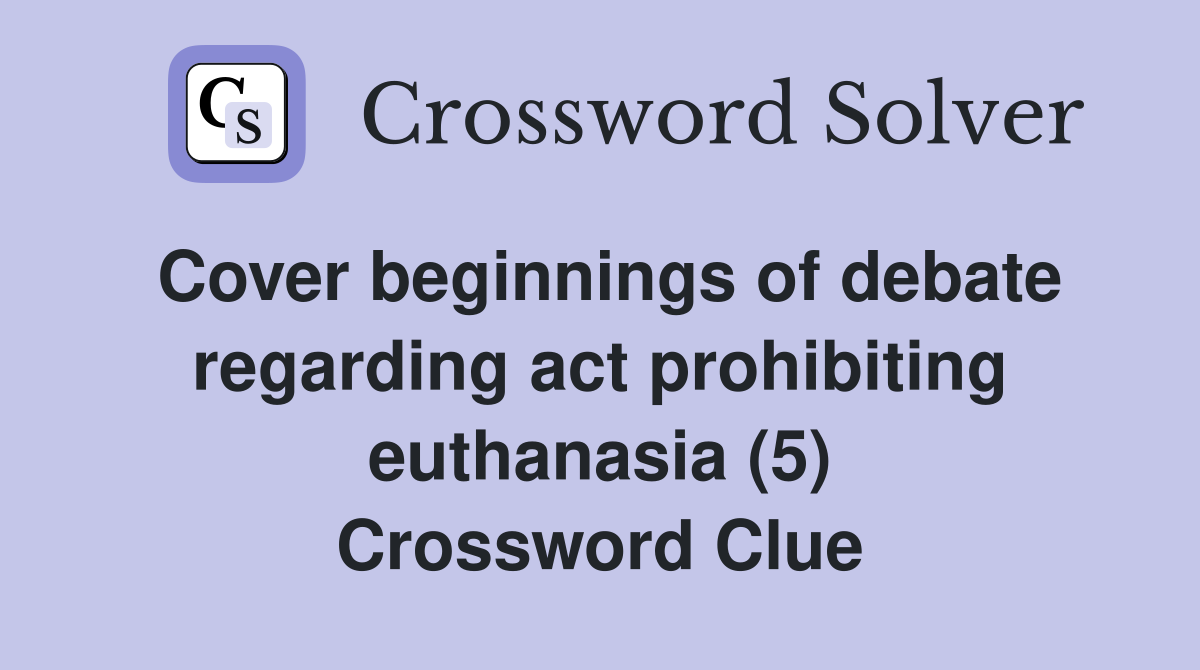 Cover beginnings of debate regarding act prohibiting euthanasia (5) Crossword Clue