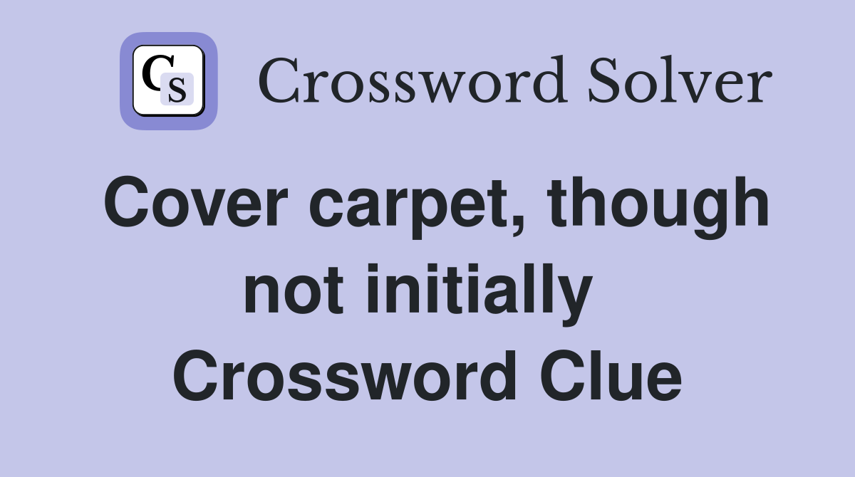 Cover carpet, though not initially  Crossword Clue