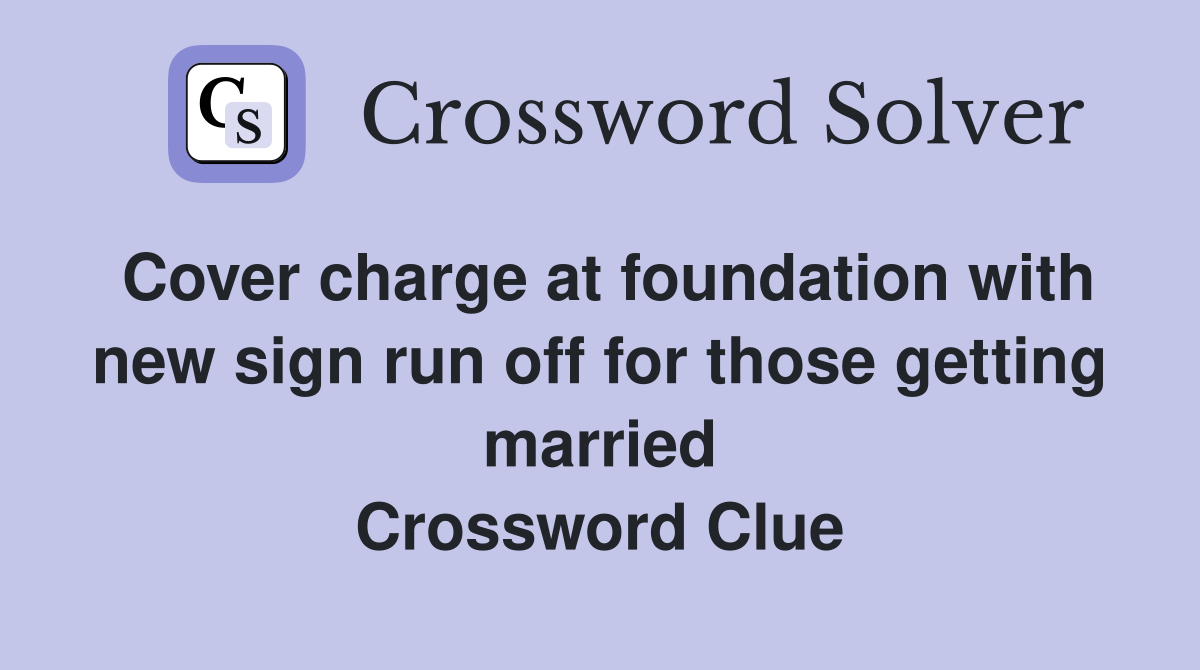Cover charge at foundation with new sign run off for those getting married Crossword Clue