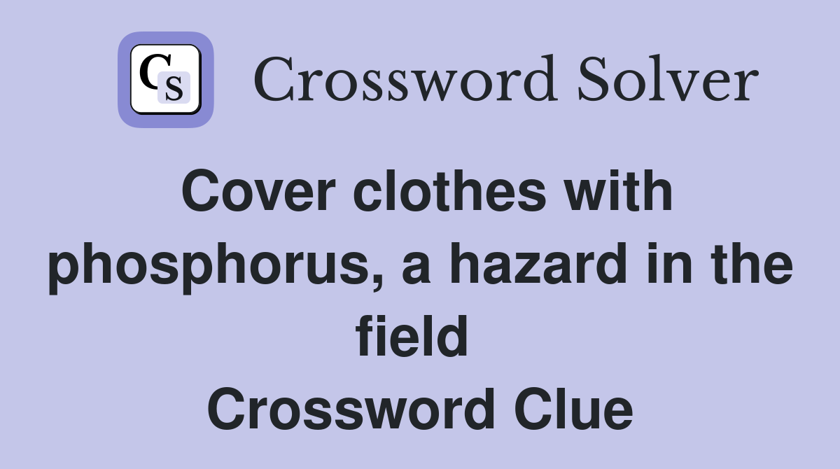 Cover clothes with phosphorus, a hazard in the field  Crossword Clue