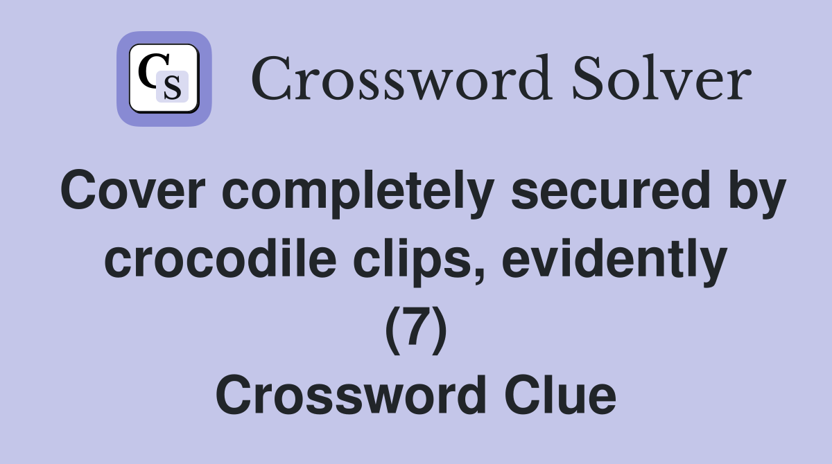 Cover completely secured by crocodile clips, evidently (7) Crossword Clue