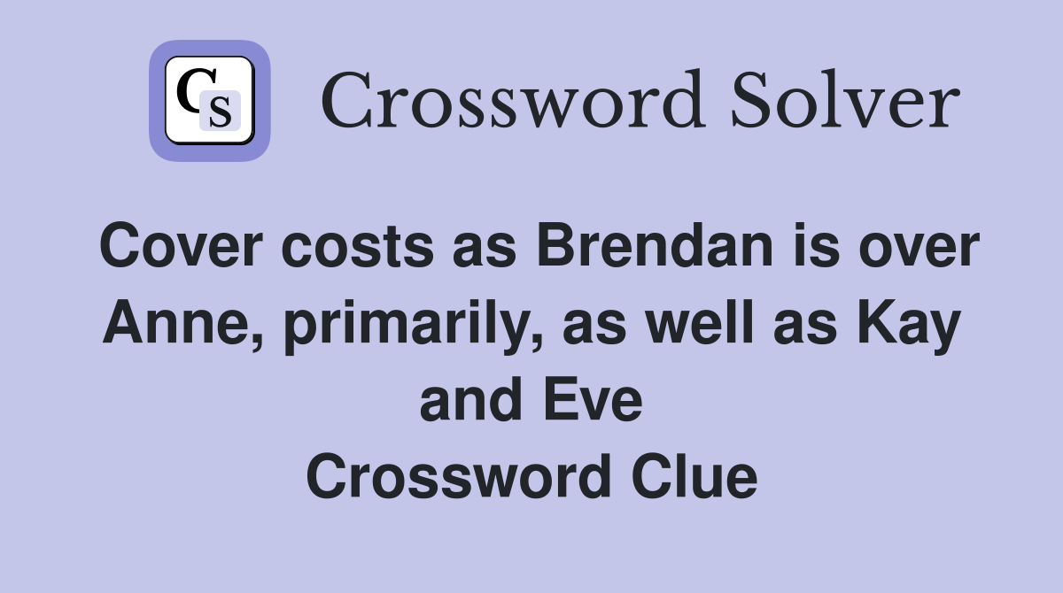 Cover costs as Brendan is over Anne, primarily, as well as Kay and Eve Crossword Clue