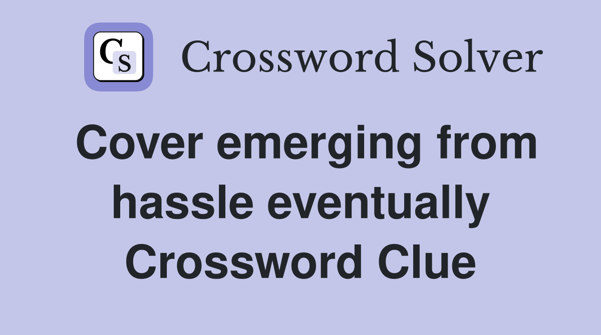 Cover emerging from hassle eventually Crossword Clue