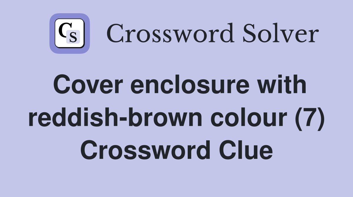 Cover enclosure with reddish-brown colour (7) Crossword Clue