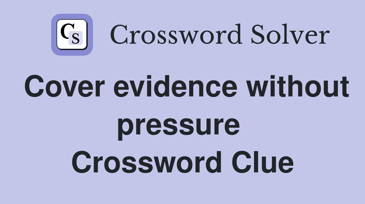 Cover evidence without pressure  Crossword Clue