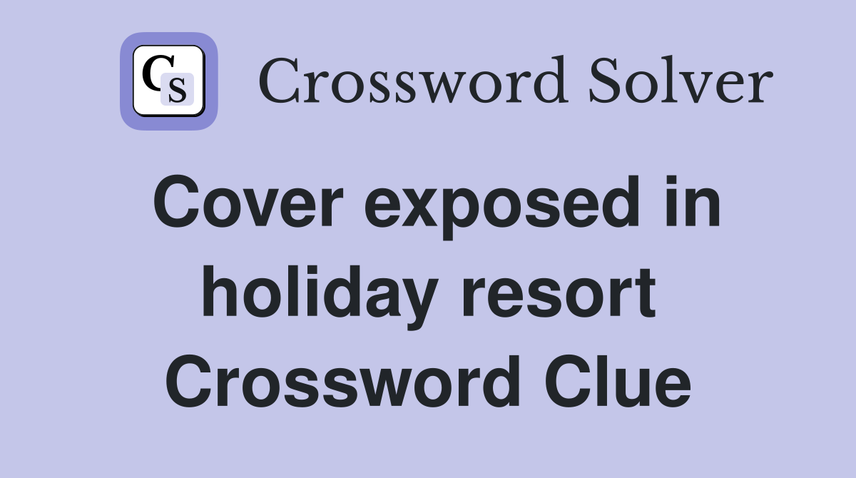 Cover exposed in holiday resort Crossword Clue