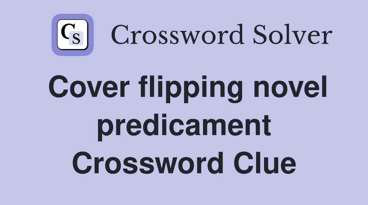 Cover flipping novel predicament Crossword Clue