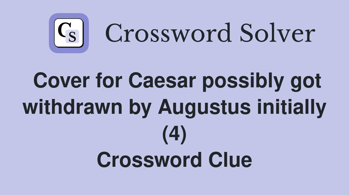 Cover for Caesar possibly got withdrawn by Augustus initially (4) Crossword Clue