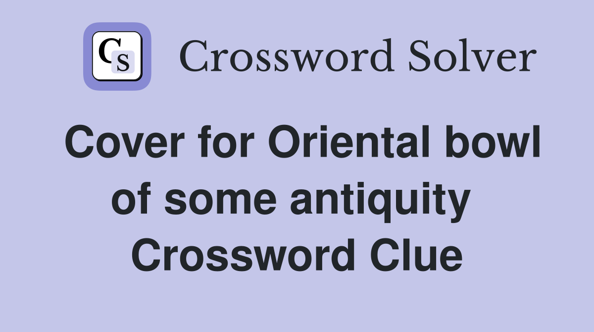 Cover for Oriental bowl of some antiquity  Crossword Clue