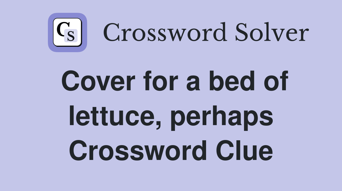 Cover for a bed of lettuce, perhaps Crossword Clue
