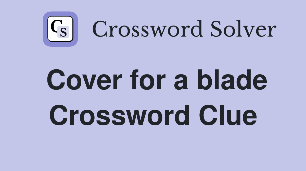 Cover for a blade Crossword Clue