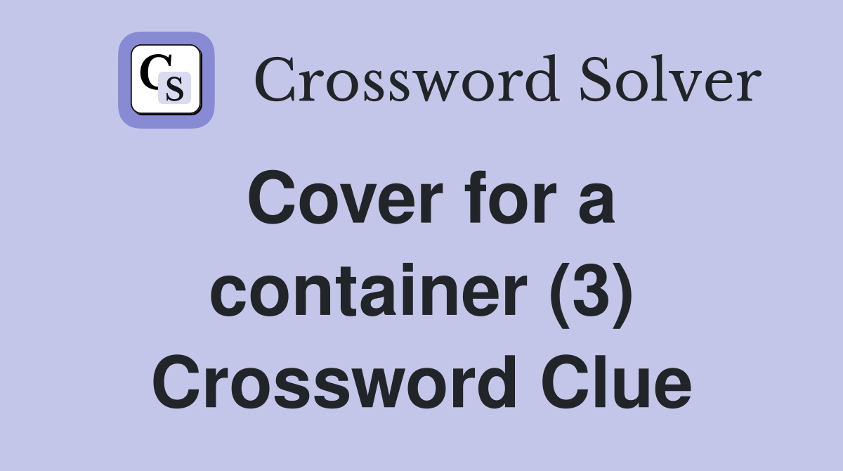 Cover for a container (3) Crossword Clue