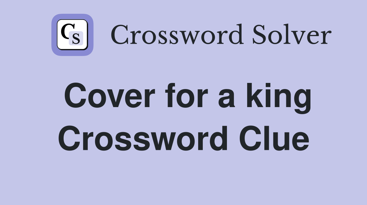 Cover for a king Crossword Clue
