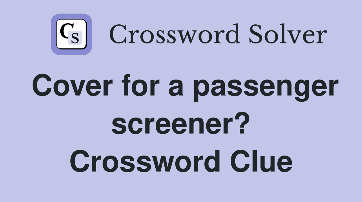 Cover for a passenger screener? Crossword Clue