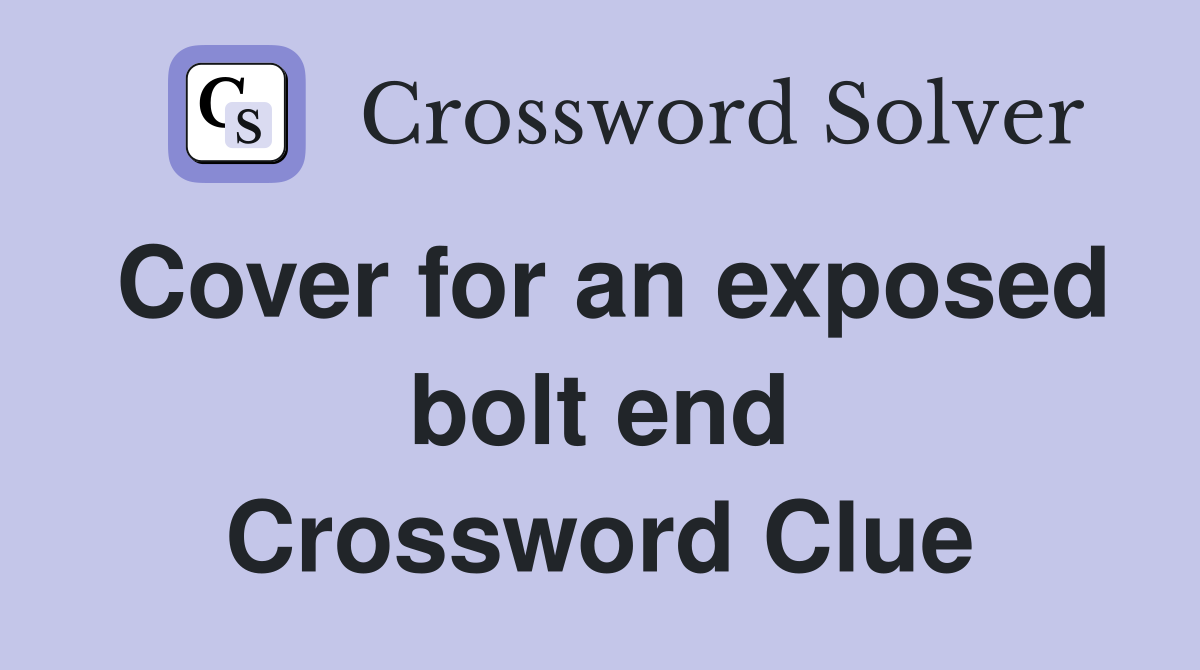 Cover for an exposed bolt end Crossword Clue