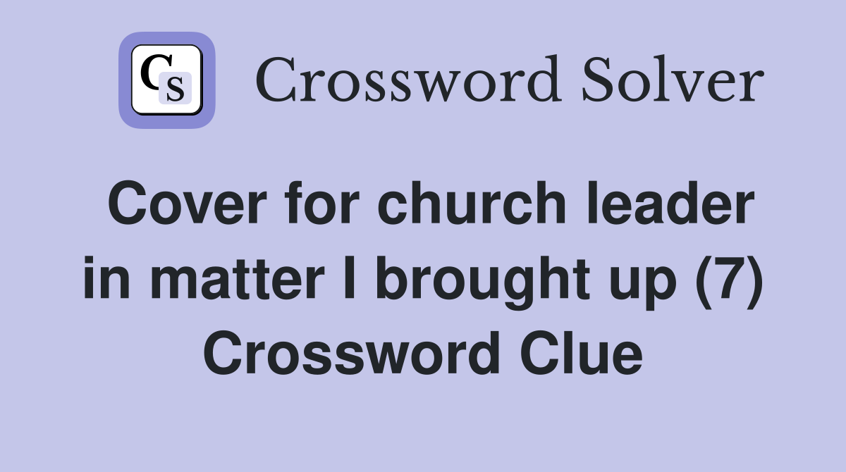 Cover for church leader in matter I brought up (7) Crossword Clue
