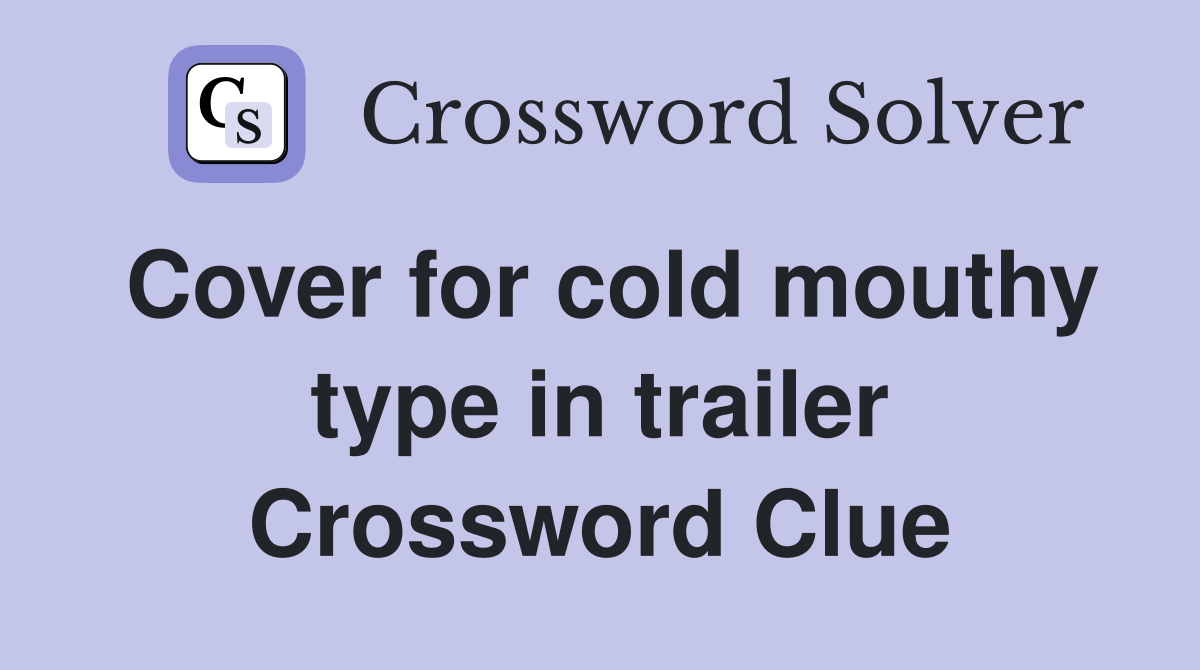 Cover for cold mouthy type in trailer Crossword Clue