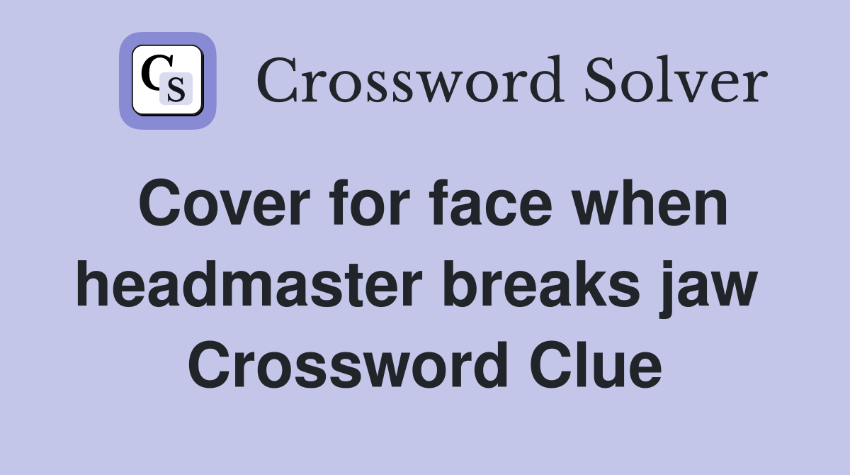 Cover for face when headmaster breaks jaw  Crossword Clue