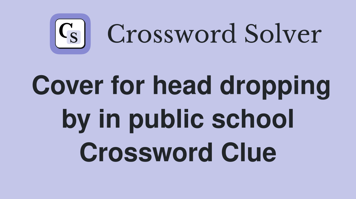 Cover for head dropping by in public school Crossword Clue