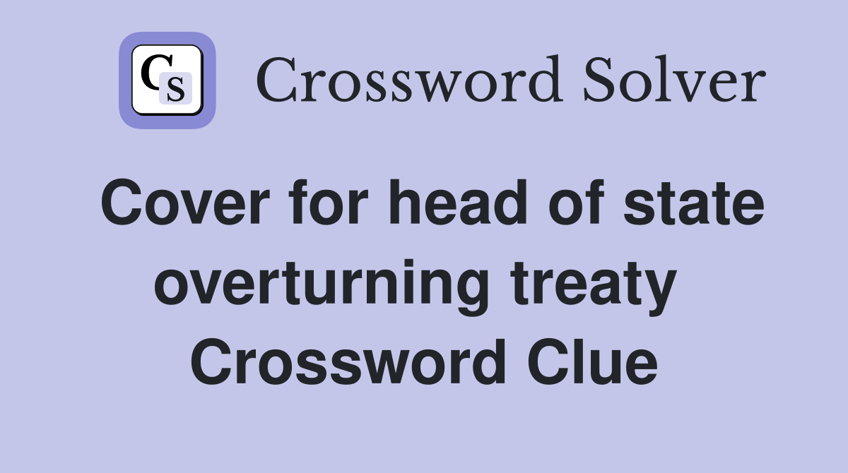 Cover for head of state overturning treaty  Crossword Clue