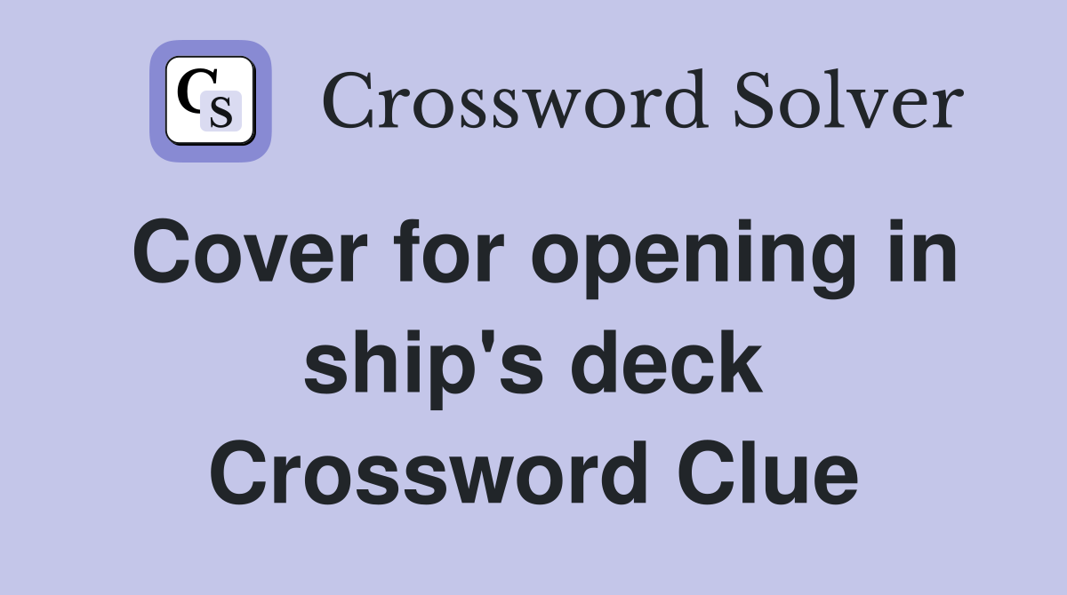 Cover for opening in ship's deck Crossword Clue