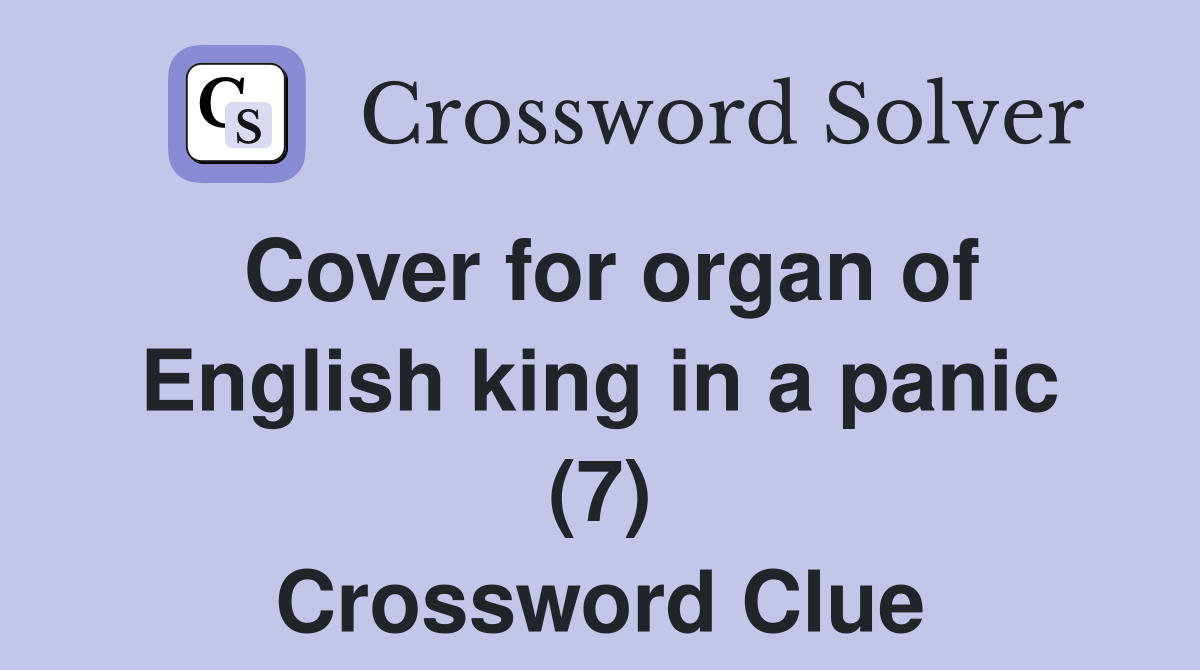 Cover for organ of English king in a panic (7) Crossword Clue