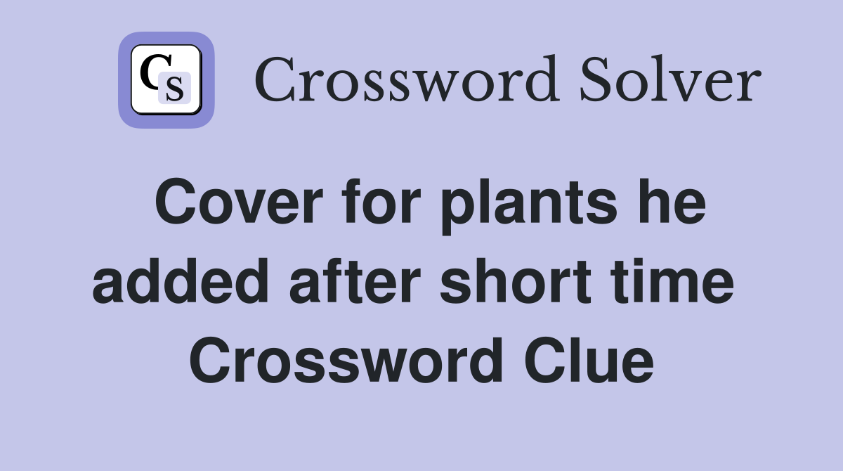 Cover for plants he added after short time  Crossword Clue
