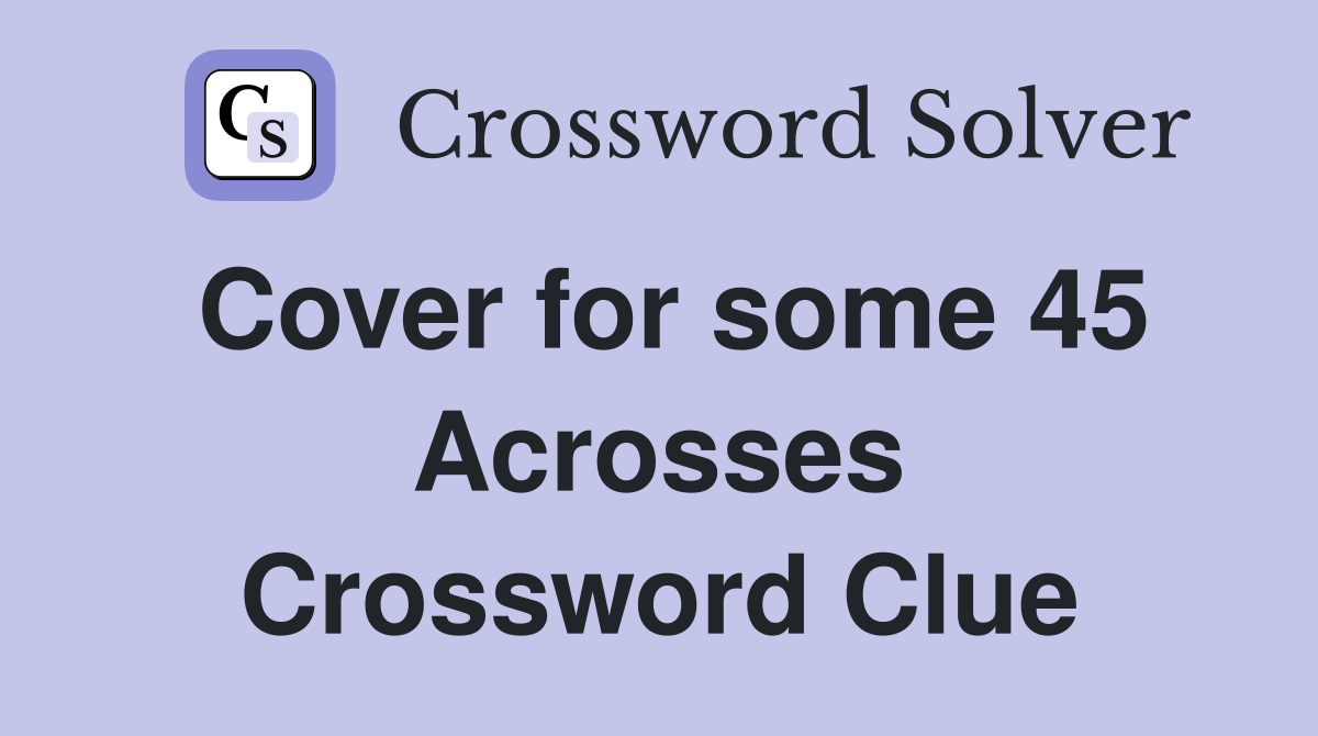 Cover for some 45 Acrosses Crossword Clue