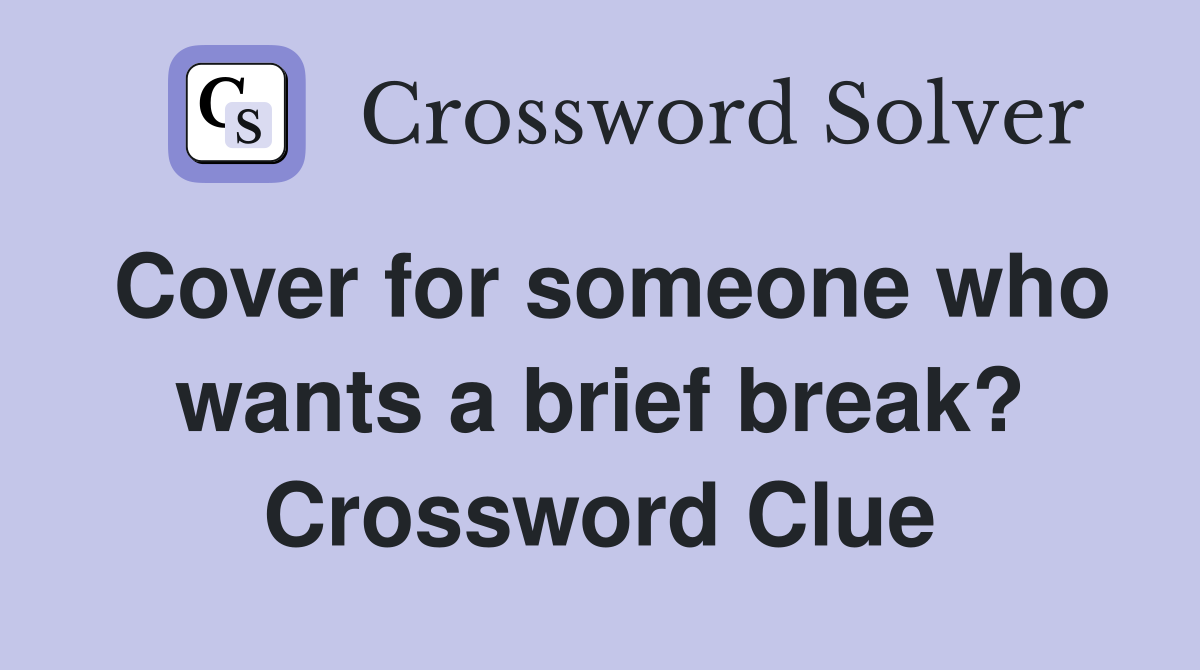 Cover for someone who wants a brief break? Crossword Clue