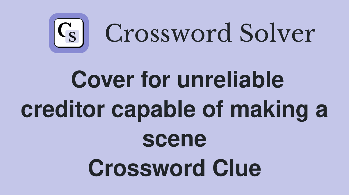 Cover for unreliable creditor capable of making a scene Crossword Clue