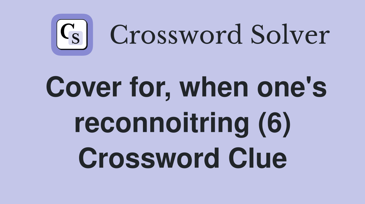 Cover for, when one's reconnoitring (6) Crossword Clue