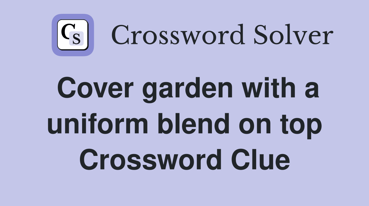 Cover garden with a uniform blend on top Crossword Clue