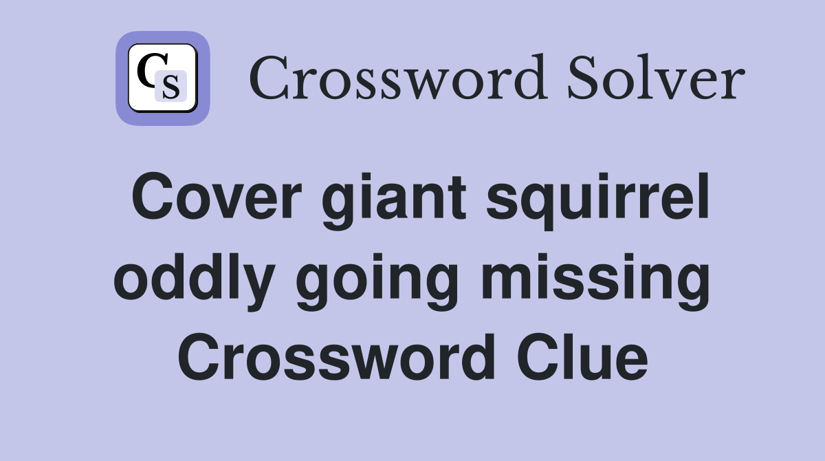 Cover giant squirrel oddly going missing Crossword Clue