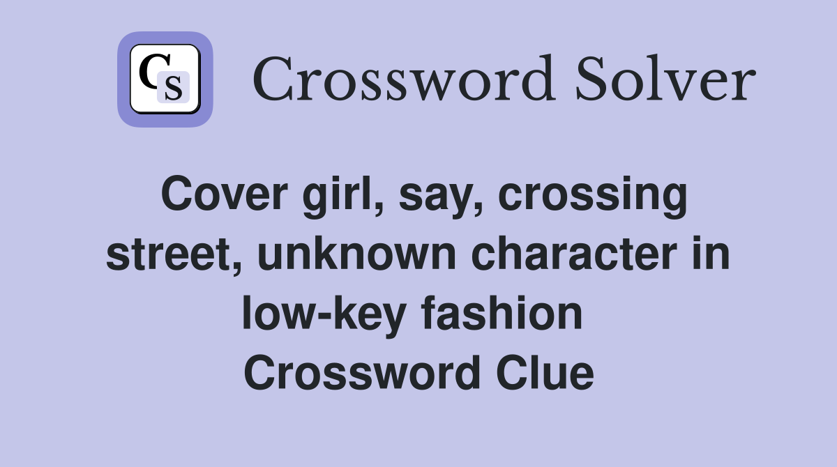 Cover girl, say, crossing street, unknown character in low-key fashion  Crossword Clue