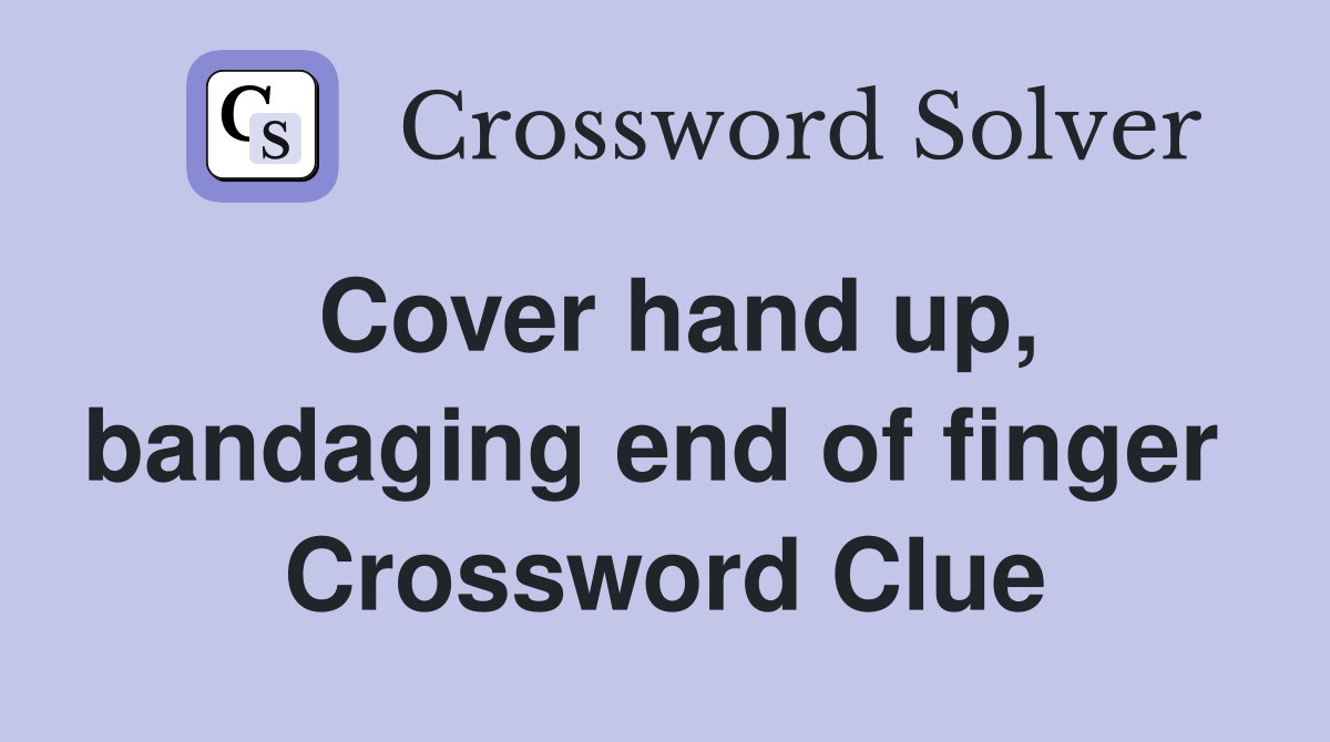 Cover hand up, bandaging end of finger  Crossword Clue