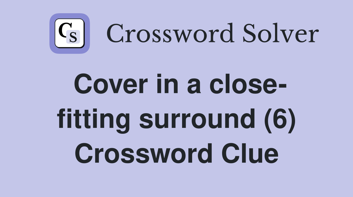 Cover in a close- fitting surround (6) Crossword Clue