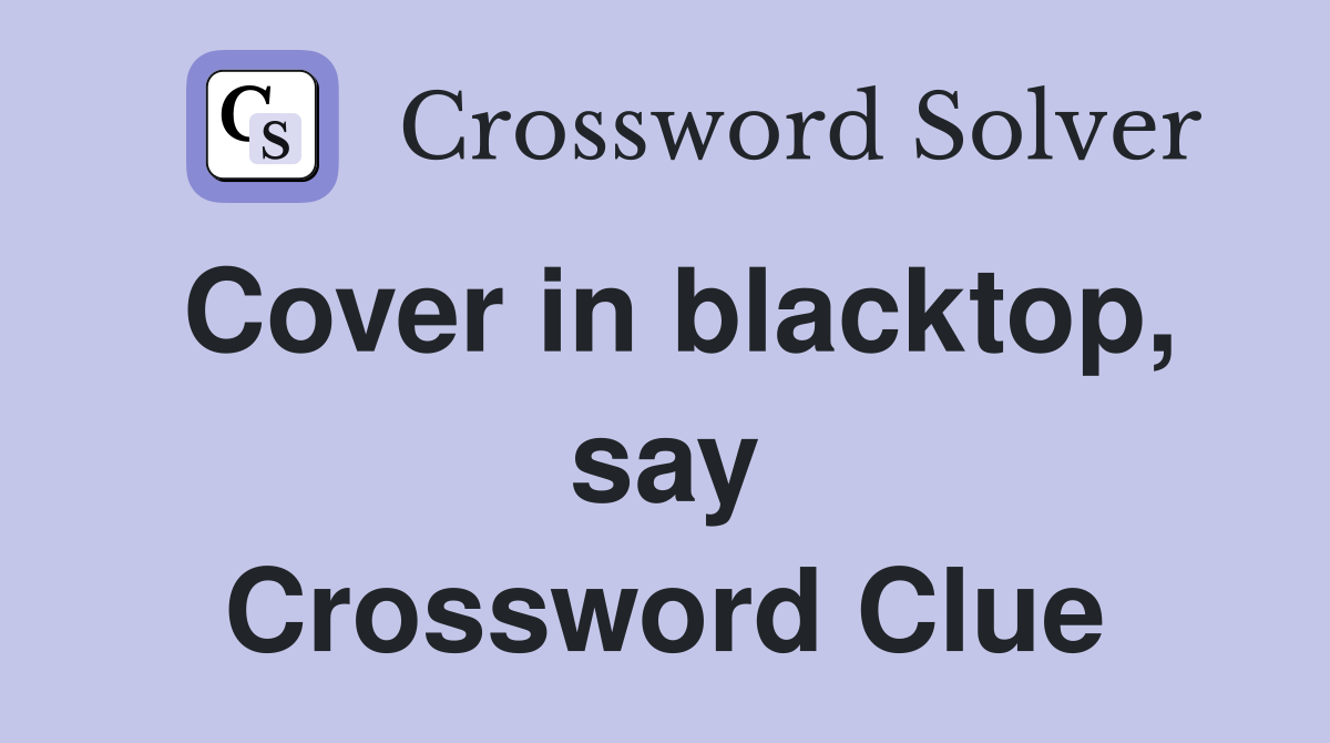 Cover in blacktop, say Crossword Clue