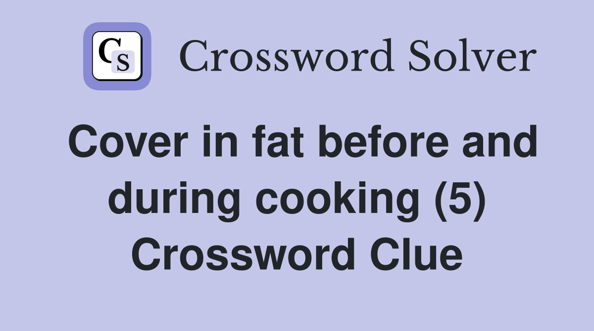 Cover in fat before and during cooking (5) Crossword Clue