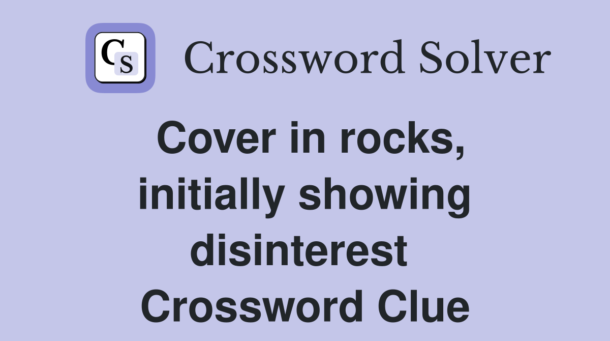 Cover in rocks, initially showing disinterest  Crossword Clue
