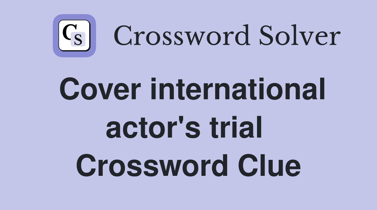 Cover international actor's trial  Crossword Clue