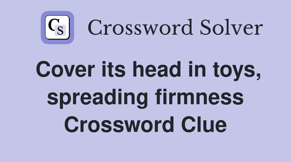 Cover its head in toys, spreading firmness Crossword Clue