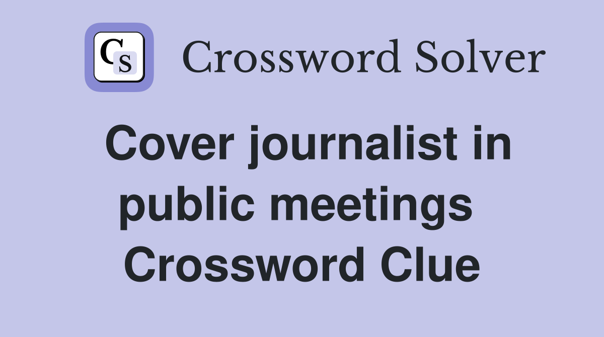 Cover journalist in public meetings  Crossword Clue