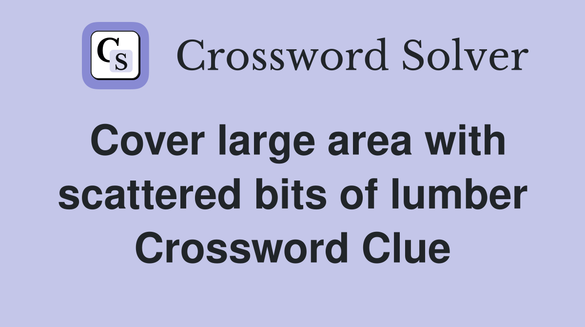 Cover large area with scattered bits of lumber Crossword Clue