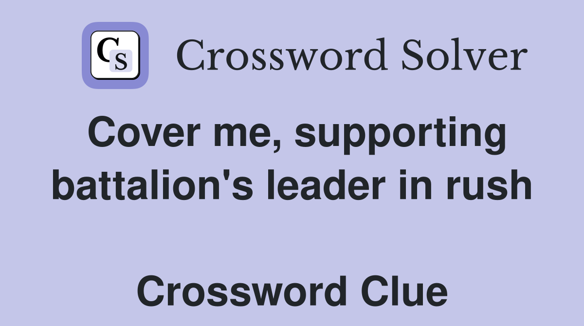 Cover me, supporting battalion's leader in rush  Crossword Clue