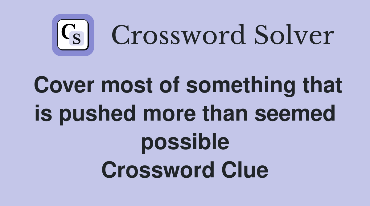 Cover most of something that is pushed more than seemed possible Crossword Clue